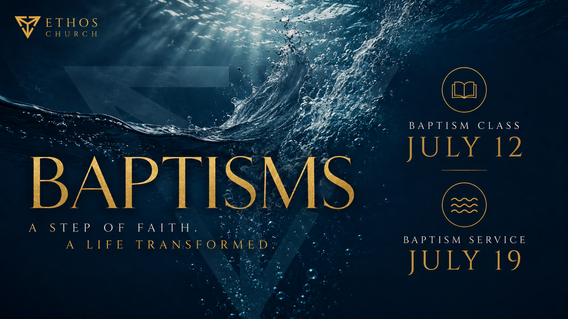 Ethos Church Baptisms - A Step of Faith. A Life Transformed. Baptism Class July 12, Baptism Service July 19